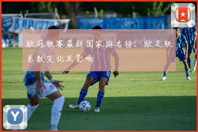 欧冠联赛最新国家排名榜：欧足联系数变化及影响