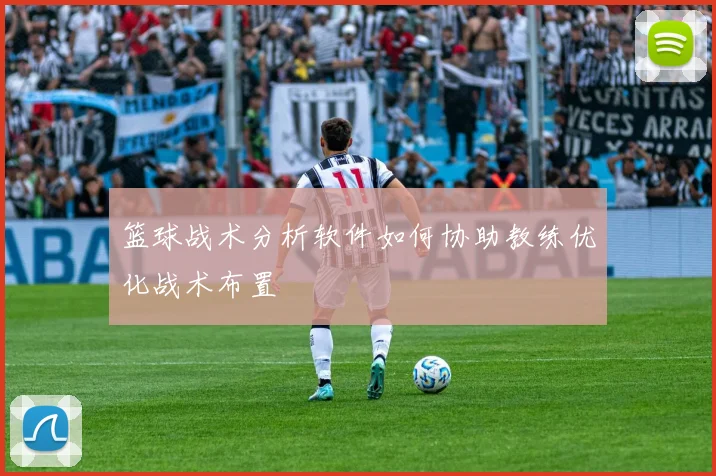 篮球战术分析软件如何协助教练优化战术布置