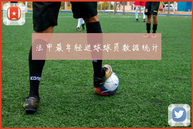法甲最年轻进球球员数据统计