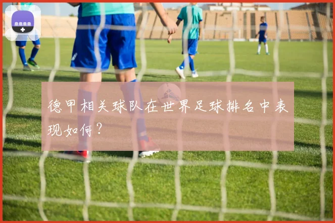 德甲相关球队在世界足球排名中表现如何？