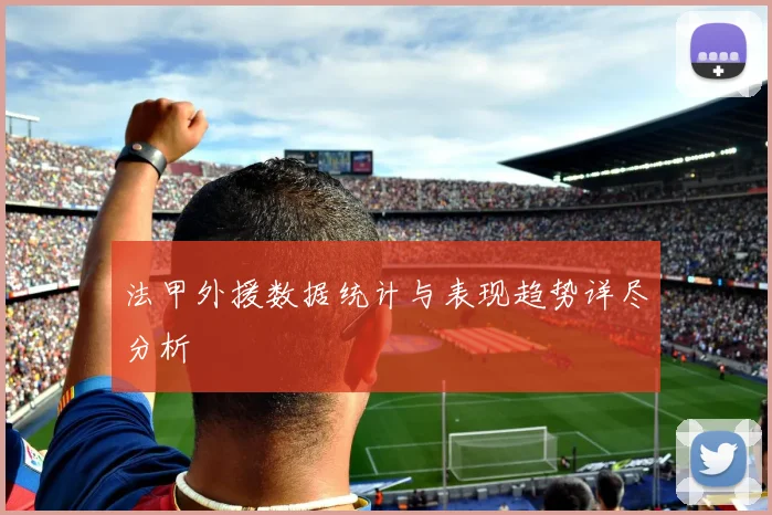 法甲外援数据统计与表现趋势详尽分析