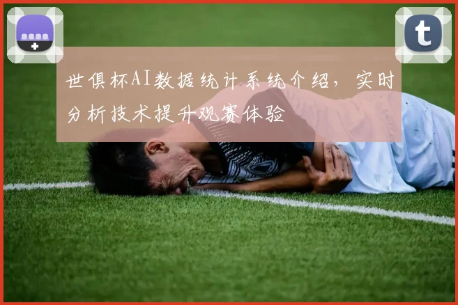 世俱杯AI数据统计系统介绍，实时分析技术提升观赛体验