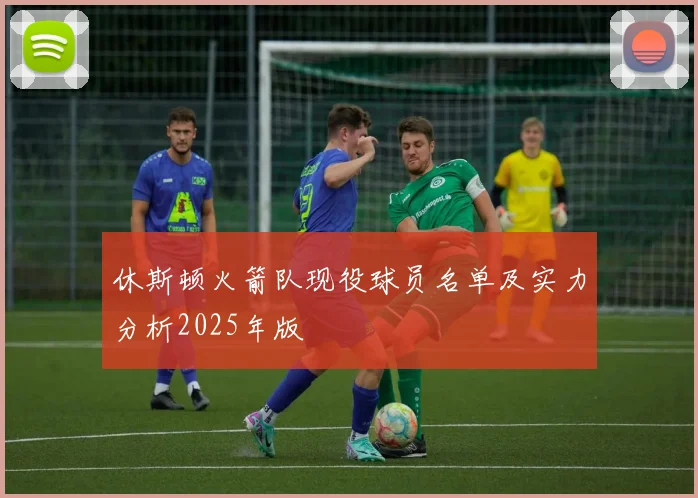 休斯顿火箭队现役球员名单及实力分析2025年版
