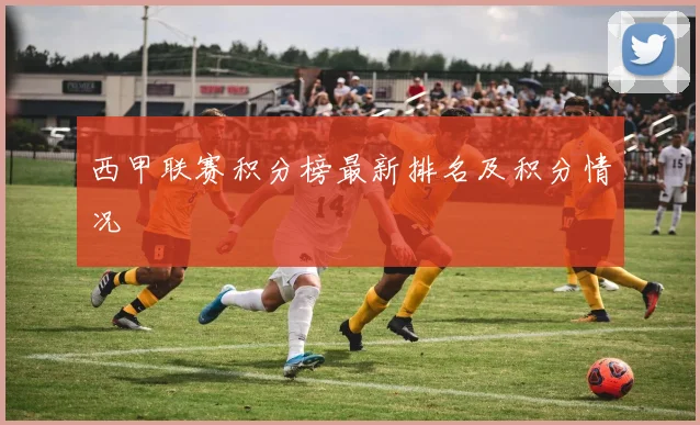 西甲联赛积分榜最新排名及积分情况