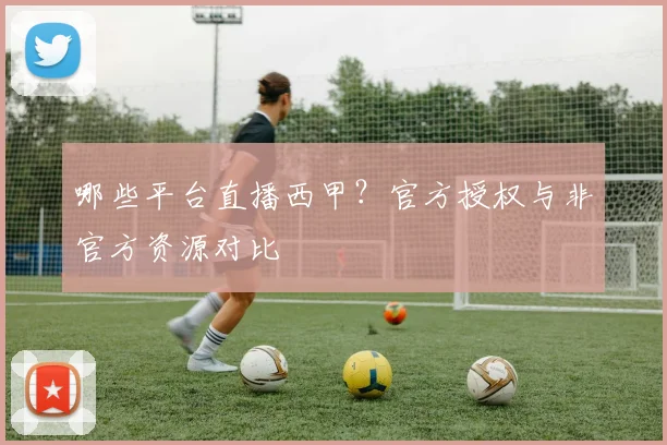 哪些平台直播西甲？官方授权与非官方资源对比